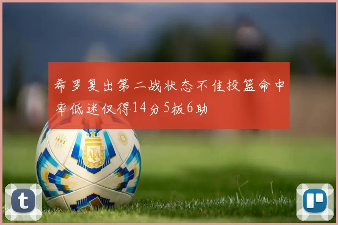希罗复出第二战状态不佳投篮命中率低迷仅得14分5板6助