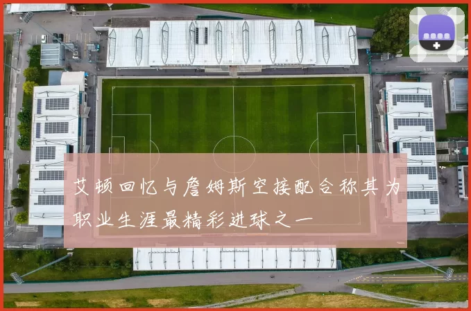 艾顿回忆与詹姆斯空接配合称其为职业生涯最精彩进球之一