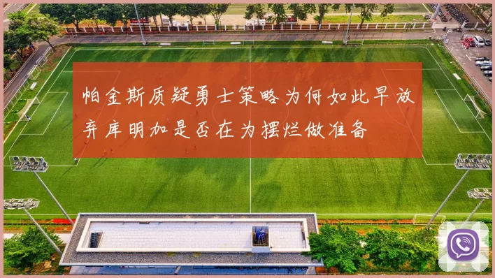 帕金斯质疑勇士策略为何如此早放弃库明加是否在为摆烂做准备