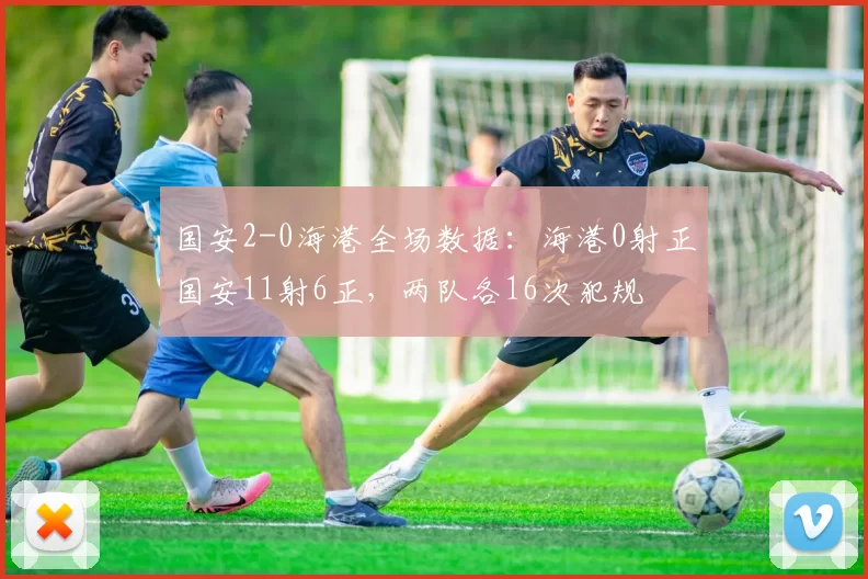 国安2-0海港全场数据：海港0射正国安11射6正，两队各16次犯规