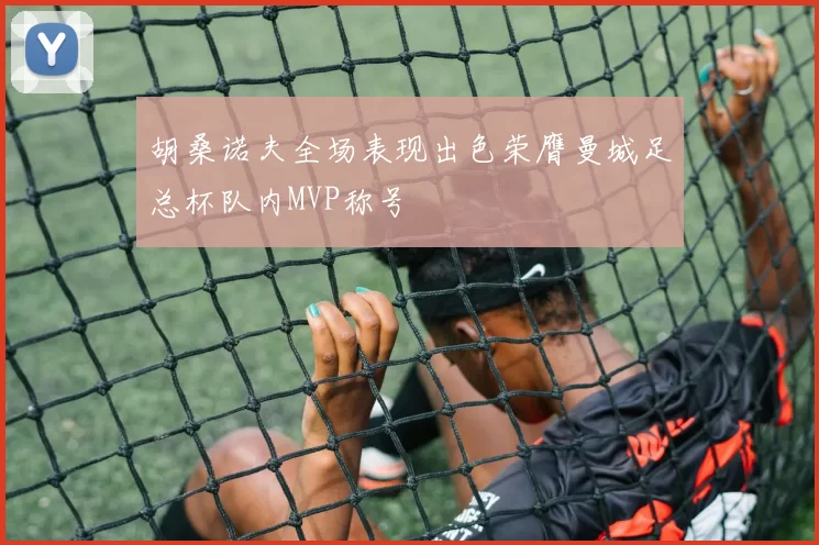 胡桑诺夫全场表现出色荣膺曼城足总杯队内MVP称号
