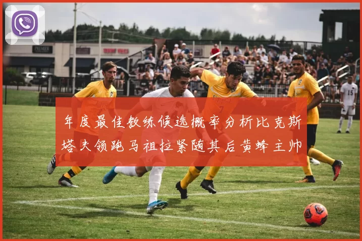 年度最佳教练候选概率分析比克斯塔夫领跑马祖拉紧随其后黄蜂主帅表现不佳