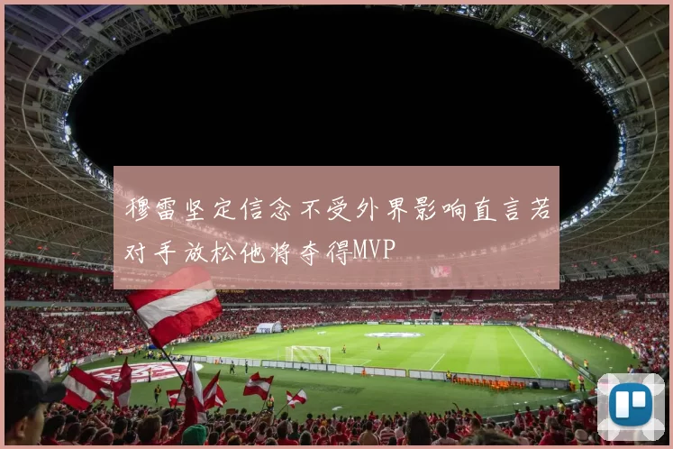 穆雷坚定信念不受外界影响直言若对手放松他将夺得MVP